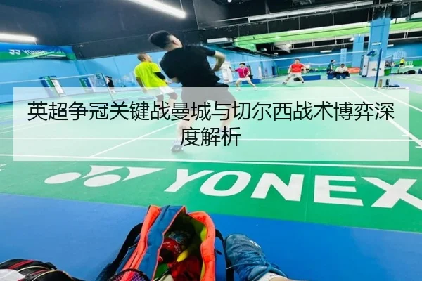 英超争冠关键战曼城与切尔西战术博弈深度解析